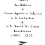 Tables des bulletins du comité agricole et industriel de la Cochinchine et de la société des etudes indochinoises (1865-1932)