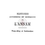 Histoire ancienne et moderne de l’Annam : Tong-King et Cochinchine, de l’année 2,700 avant l’ère chrétienne jusqu’à nos jours